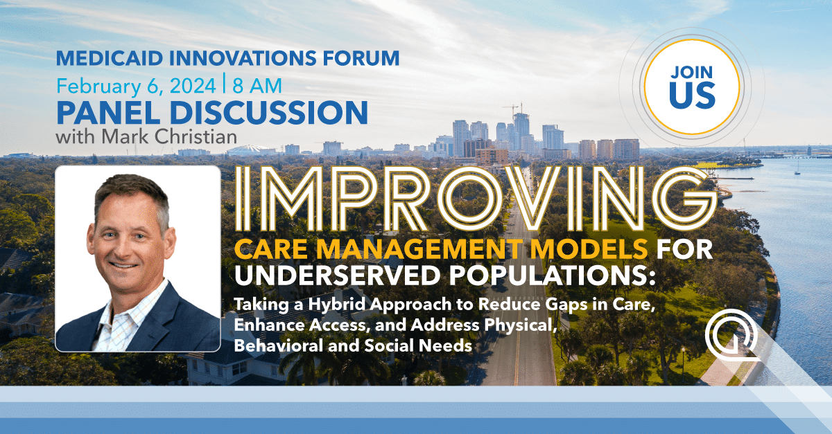 Join Quest Analytics at Medicaid Innovations Forum February 6, 2024 at 8 AM Panel Discussion with Mark Christian Improving Care Management Models for Underserved Populations: Taking a Hybrid Approach to Reduce Gaps in Care, Enhance Access, and Address Physical, Behavioral and Social Needs
