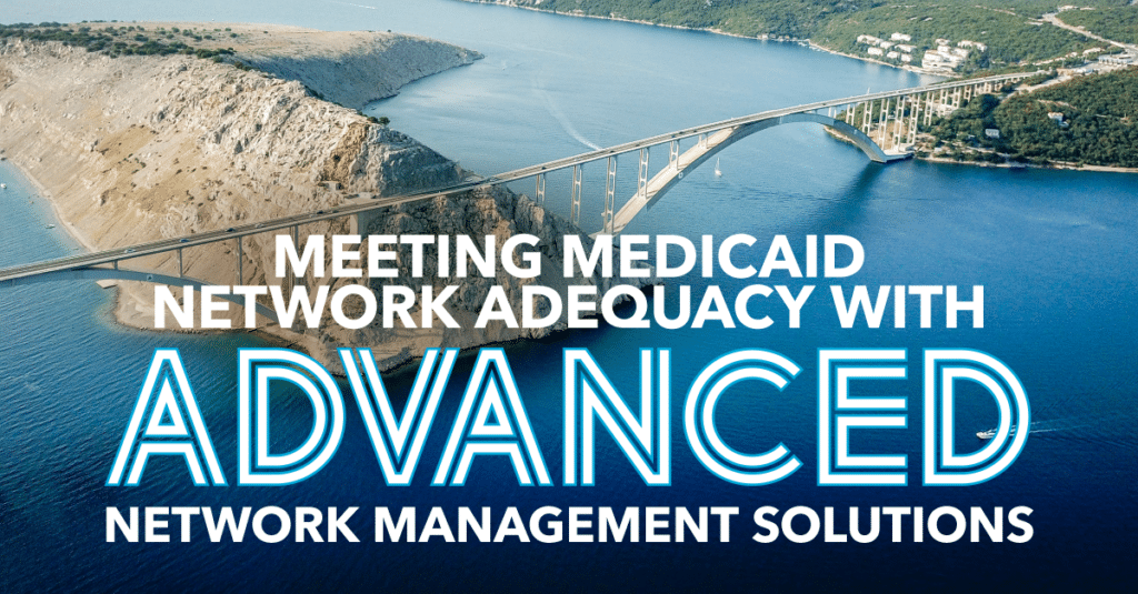 Meeting Medicaid Network Adequacy with Advanced Network Management Solutions