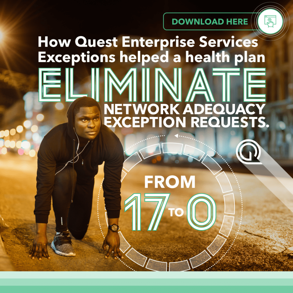 From 17 to 0. How Quest Enterprise Services Exceptions helped a health plan eliminate network adequacy exception requests. Download here.