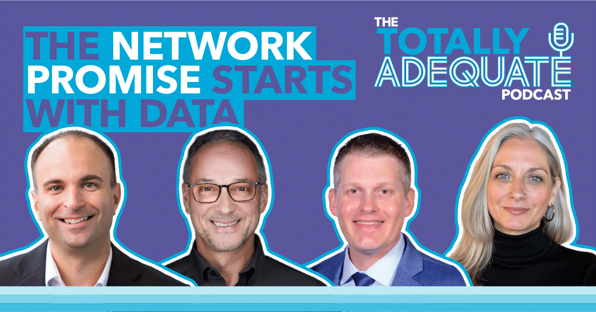 The Totally Adequate Podcast Episode: The Network Promise Starts with Data